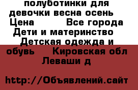 полуботинки для девочки весна-осень  › Цена ­ 400 - Все города Дети и материнство » Детская одежда и обувь   . Кировская обл.,Леваши д.